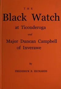 The Black Watch at Ticonderoga and Major Duncan Campbell of Inverawe — Frederick B. Richards cover