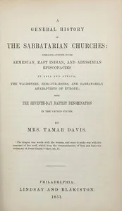 A General History of the Sabbatarian Churches: Embracing Accounts of the Armenian, East Indian, and Abyssinian Episcopacies in Asia and Africa, the Waldenses, Semi-Judaisers, and Sabbatarian Anabaptists of Europe; with the Seventh-day Baptist Denomin — Tamar Davis cover