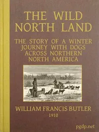The Wild North Land: The Story of a Winter Journey with Dogs across Northern North America — William Francis, Sir Butler cover