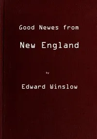 Good Newes from New England: Or a true relation of things very remarkable at the plantation of Plimoth in New-England — Edward Winslow cover