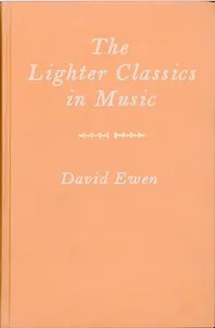 The Lighter Classics in Music: A Comprehensive Guide to Musical Masterworks in a Lighter Vein by 187 Composers — David Ewen cover