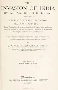 The Invasion of India by Alexander the Great as described by Arrian, Q. Curtius, Diodoros, Plutarch and Justin: Being Translations of such portions of the Works of these and other Classical Authors as describe Alexander's Campaigns in Afghanistan, th — John Watson McCrindle cover