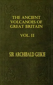 The Ancient Volcanoes of Great Britain, Volume 2 (of 2) — Archibald Geikie cover