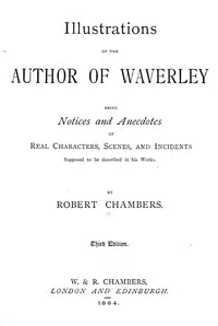 Illustrations of the author of Waverley : $b being notices and anecdotes of real characters, scenes, and incidents supposed to be described in his works — Robert Chambers cover