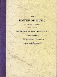 The Power of Music: In which is shown, by a variety of pleasing and instructive anecdotes, the effects it has on man and animals. — Anonymous cover