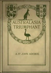 Australasia Triumphant!: With the Australians and New Zealanders in the Great War on Land and Sea — Arthur St. John Adcock cover