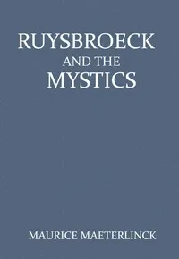 Ruysbroeck and the Mystics: with selections from Ruysbroeck — Maurice Maeterlinck cover
