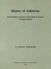 History of Iridotomy: Knife-Needle vs. Scissors—Description of Author's V-Shaped Method — S. Lewis (Samuel Lewis) Ziegler cover