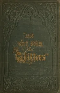 "All's not Gold that Glitters;" or, The Young Californian — Alice B. (Alice Bradley) Haven cover