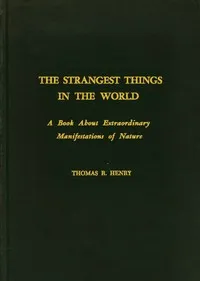 The Strangest Things in the World: A Book About Extraordinary Manifestations of Nature — Thomas R. (Thomas Robert) Henry cover
