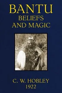 Bantu Beliefs and Magic: With particular reference to the Kikuyu and Kamba tribes of Kenya Colony; together with some reflections on East Africa after the war — C. W. (Charles William) Hobley cover