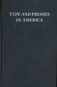 Type and Presses in America: A Brief Historical Sketch of the Development of Type Casting and Press Building in the United States — Frederick W. (Frederick William) Hamilton cover