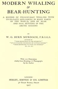 Modern Whaling & Bear-Hunting: A record of present-day whaling with up-to-date appliances in many parts of the world, and of bear and seal hunting in the Arctic regions — W. G. (William Gordon) Burn Murdoch cover