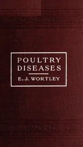 Poultry diseases: Causes, symptoms and treatment, with notes on post-mortem examinations — E. J. (E. Jocelyn) Wortley cover