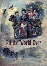 All the World Over: Interesting Stories of Travel, Thrilling Adventure and Home Life — Ella Farman Pratt cover