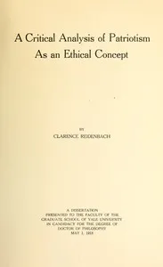 A Critical Analysis of Patriotism As an Ethical Concept: A Dissertation Presented to the Faculty of the Graduate School of Yale University in Candidacy for the Degree of Doctor of Philosophy May 1, 1918 — Clarence Reidenbach cover