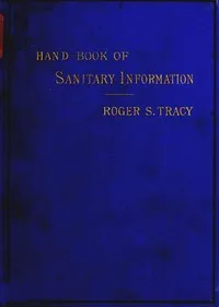 Hand-book of Sanitary Information for Householders: Containing facts and suggestions about ventilation, drainage, care of contageous diseases, disinfection, food, and water. With appendices on disinfectants and plumbers' materials. — Roger Sherman Tracy cover