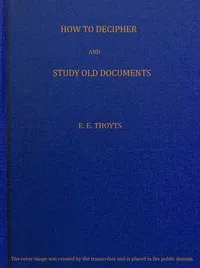 The Key to the Family Deed Chest: How to Decipher and Study Old Documents: Being a Guide to the Reading of Ancient Manuscripts — Emma Elizabeth Thoyts cover