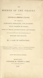 The Mirror of the Graces: Containing General Instructions for Combining Elegance, Simplicity, and Economy with Fashion in Dress; Hints on Female Accomplishments and Manners; and Directions for the Preservation of Health and Beauty — active 19th century Lady of distinction cover
