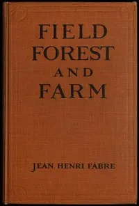 Field, Forest and Farm: Things interesting to young nature-lovers, including some matters of moment to gardeners and fruit-growers — Jean-Henri Fabre cover