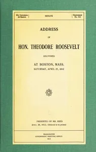 Address of Hon. Theodore Roosevelt, delivered at Boston, Mass., Saturday, April 27, 1912 — Theodore Roosevelt cover