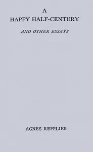 A happy half-century, and other essays — Agnes Repplier cover