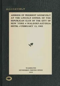Address of President Roosevelt at the Lincoln dinner of the Republican club of the city of New York, Waldorf-Astoria Hotel, February 13, 1905 — Theodore Roosevelt cover