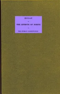Essay on the effects of iodine on the human constitution: With practical observation on its use in the cure of bronchocele, scrophula, and the tuberculous diseases of the chest and abdomen — William Gairdner cover