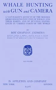Whale hunting with gun and camera: A naturalist's account of the modern shore-whaling industry, of whales and their habits, and of hunting experiences in various parts of the world — Roy Chapman Andrews cover