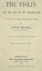 The violin and the art of its construction: a treatise on the Stradivarius violin — August Riechers cover