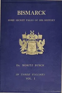 Bismarck : $b some secret pages of his history (Vol. 1 of 3). Being a diary kept by Dr. Moritz Busch during twenty-five years' official and private intercourse with the great Chancellor — Moritz Busch cover