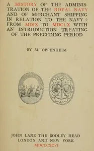 A history of the administration of the Royal Navy and of merchant shipping in relation to the Navy from MDIX to MDCLX, with an introduction treating of the preceding period — M. (Michael) Oppenheim cover