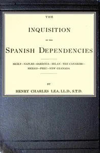 The inquisition in the Spanish dependencies: Sicily—Naples—Sardinia—Milan—the Canaries—Mexico—Peru—New Granada — Henry Charles Lea cover