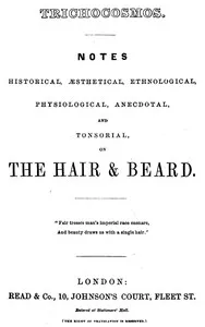 Trichocosmos: Notes historical, æsthetical, ethnological, physiological, anecdotal and tonsorial, on the hair & beard — Anonymous cover