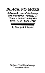 Black no more : $b Being an account of the strange and wonderful workings of science in the land of the free, A.D. 1933-1940 — George S. (George Samuel) Schuyler cover