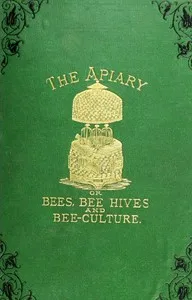 The apiary; or, bees, bee-hives, and bee culture [1878]: being a familiar account of the habits of bees, and the most improved methods of management — Alfred Neighbor cover