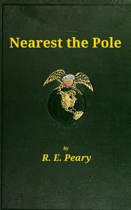 Nearest the Pole: a narrative of the polar expedition of the Peary Arctic Club in the S.S. Roosevelt, 1905-1906 — Robert E. (Robert Edwin) Peary cover