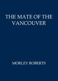 The mate of the Vancouver — Morley Roberts cover