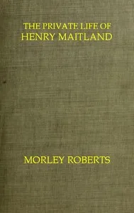 The private life of Henry Maitland: A record dictated by J. H. — Morley Roberts cover