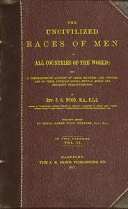 The uncivilized races of men in all countries of the world; vol. 2 of 2: Being a comprehensive account of their manners and customs, and of their physical, social, mental, moral and religious characteristics — J. G. (John George) Wood cover