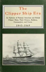 The clipper ship era: an epitome of famous American and British clipper ships, their owners, builders, commanders, and crews, 1843-1869 — Arthur H. Clark cover