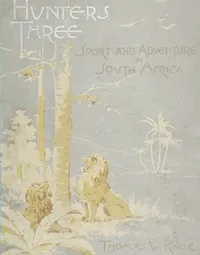 Hunters three: Sport and adventure in South Africa — Thomas Wallace Knox cover