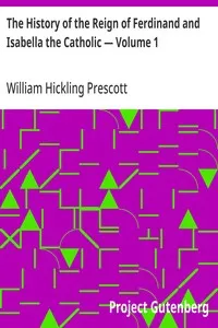 The History of the Reign of Ferdinand and Isabella the Catholic — Volume 1 — William Hickling Prescott cover