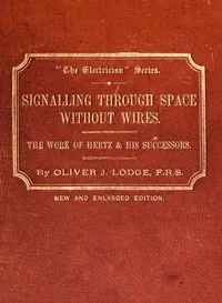 Signalling across space without wires: being a description of the work of Hertz & his successors — Oliver, Sir Lodge cover