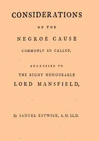 Considerations on the Negroe cause commonly so called: Addressed to the Right Honourable Lord Mansfield, lord chief justice of the Court of King's Bench, &c. — Samuel Estwick cover