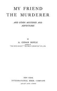 My friend the murderer, and other mysteries and adventures — Arthur Conan Doyle cover