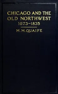Chicago and the Old Northwest, 1673-1835: A study of the evolution of the northwestern frontier, together with a history of Fort Dearborn — Milo Milton Quaife cover