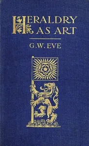 Heraldry as art: An account of its development and practice, chiefly in England — G. W. (George William) Eve cover