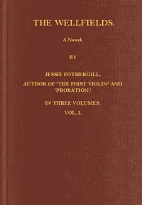 The Wellfields: A novel. Vol. 1 of 3 — Jessie Fothergill cover