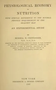 Physiological economy in nutrition, with special reference to the minimal proteid requirement of the healthy man: an experimental study — R. H. (Russell Henry) Chittenden cover